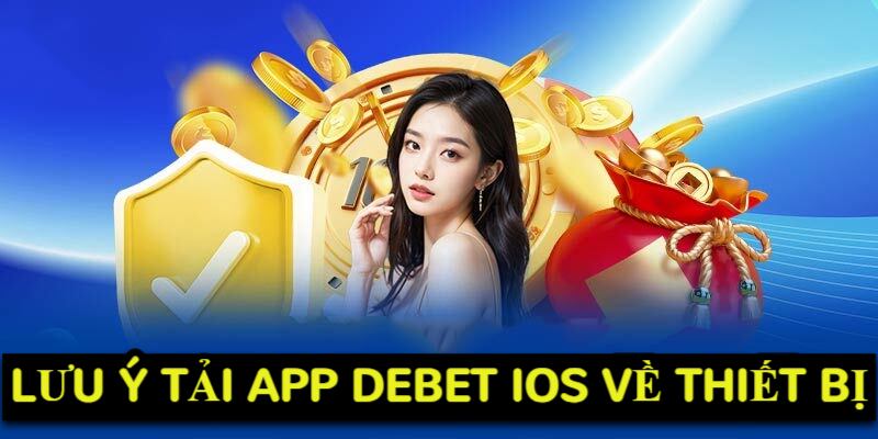 Lưu ý tải app DEBET IOS về thiết bị